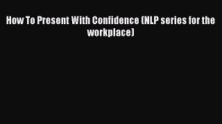READbook How To Present With Confidence (NLP series for the workplace) READ  ONLINE