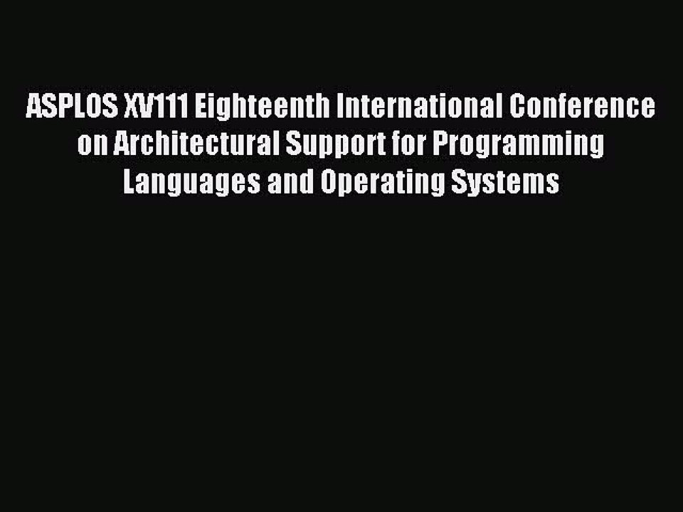Read ASPLOS XV111 Eighteenth International Conference on Architectural Support for Programming