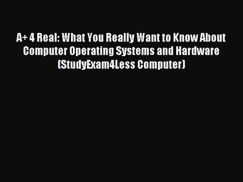 Read A+ 4 Real: What You Really Want to Know About Computer Operating Systems and Hardware