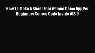 Read How To Make A Shoot Fear iPhone Game App For Beginners Source Code Inside iOS 5 Ebook
