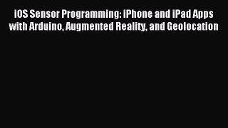 Download iOS Sensor Programming: iPhone and iPad Apps with Arduino Augmented Reality and Geolocation