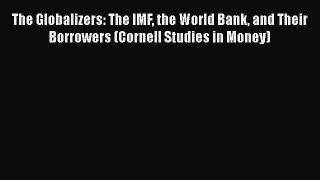 Download The Globalizers: The IMF the World Bank and Their Borrowers (Cornell Studies in Money)