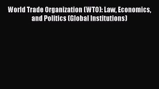 Download World Trade Organization (WTO): Law Economics and Politics (Global Institutions) Free