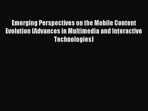 Download Emerging Perspectives on the Mobile Content Evolution (Advances in Multimedia and