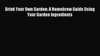 Download Drink Your Own Garden: A Homebrew Guide Using Your Garden Ingredients Ebook Online