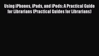 Read Using iPhones iPads and iPods: A Practical Guide for Librarians (Practical Guides for