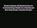 Download Vitamix Cookbook: 400 Vitamix Recipes for Increased Energy Weight Loss Cleansing and