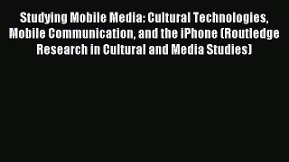 Read Studying Mobile Media: Cultural Technologies Mobile Communication and the iPhone (Routledge