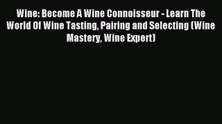 Read Wine: Become A Wine Connoisseur - Learn The World Of Wine Tasting Pairing and Selecting