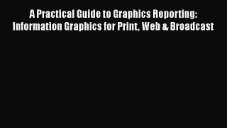 Read Book A Practical Guide to Graphics Reporting: Information Graphics for Print Web & Broadcast