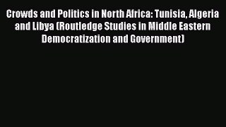 Read Book Crowds and Politics in North Africa: Tunisia Algeria and Libya (Routledge Studies