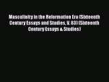 Read Book Masculinity in the Reformation Era (Sixteenth Century Essays and Studies V. 83) (Sixteenth