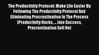 READ book  The Productivity Protocol: Make Life Easier By Following The Productivity Protocol