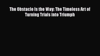 Download The Obstacle Is the Way: The Timeless Art of Turning Trials into Triumph Free Books