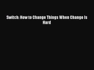 Download Switch: How to Change Things When Change Is Hard  Read Online