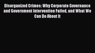 PDF Disorganized Crimes: Why Corporate Governance and Government Intervention Failed and What