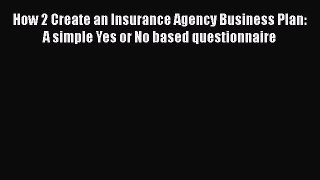 Download How 2 Create an Insurance Agency Business Plan: A simple Yes or No based questionnaire