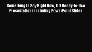 READ book  Something to Say Right Now 101 Ready-to-Use Presentations including PowerPoint