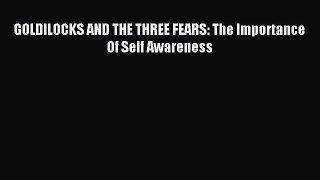 READ book  GOLDILOCKS AND THE THREE FEARS: The Importance Of Self Awareness#  Full E-Book