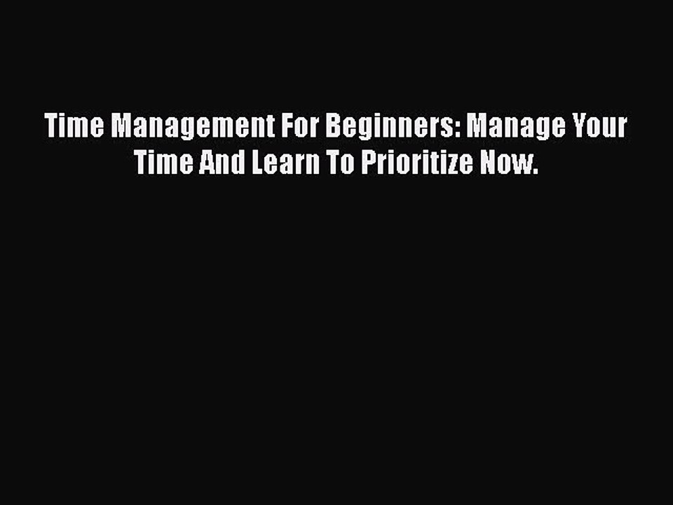 READbook Time Management For Beginners: Manage Your Time And Learn To Prioritize Now. READ