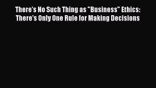 [PDF] There's No Such Thing as Business Ethics: There's Only One Rule for Making Decisions