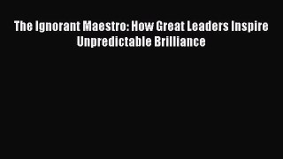 [PDF] The Ignorant Maestro: How Great Leaders Inspire Unpredictable Brilliance [Read] Full