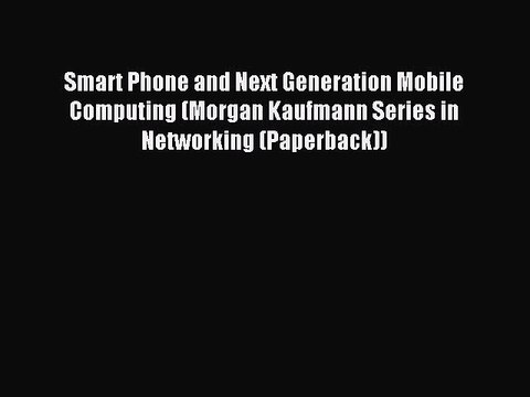 Read Smart Phone and Next Generation Mobile Computing (Morgan Kaufmann Series in Networking