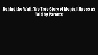 READ book  Behind the Wall: The True Story of Mental Illness as Told by Parents#  Full Ebook