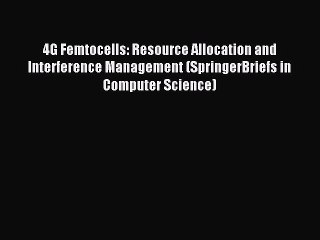 Download Video: Read 4G Femtocells: Resource Allocation and Interference Management (SpringerBriefs in Computer