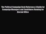 Read Book The Political Campaign Desk Reference: A Guide for Campaign Managers and Candidates