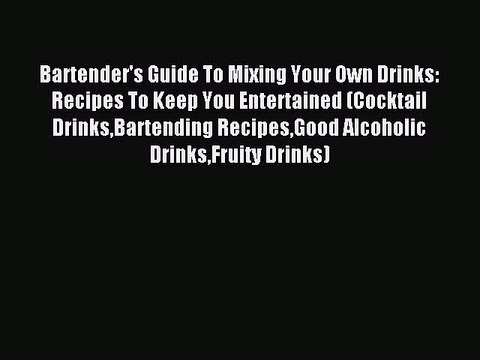 Read Bartender's Guide To Mixing Your Own Drinks: Recipes To Keep You Entertained (Cocktail