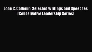Read Book John C. Calhoun: Selected Writings and Speeches (Conservative Leadership Series)