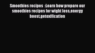 Read Smoothies recipes  :Learn how prepare our smoothies recipes for wight lossenergy boostgetoxification