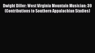 Read Book Dwight Diller: West Virginia Mountain Musician: 39 (Contributions to Southern Appalachian
