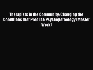 READ book  Therapists in the Community: Changing the Conditions that Produce Psychopathology