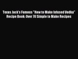 Download Texas Jack's Famous How to Make Infused Vodka Recipe Book: Over 70 Simple to Make