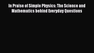 [Download] In Praise of Simple Physics: The Science and Mathematics behind Everyday Questions