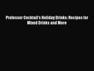 Download Professor Cocktail's Holiday Drinks: Recipes for Mixed Drinks and More PDF Online