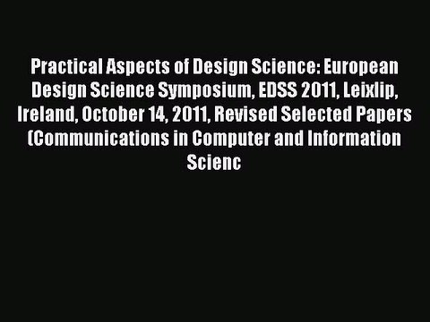 Read Practical Aspects of Design Science: European Design Science Symposium EDSS 2011 Leixlip