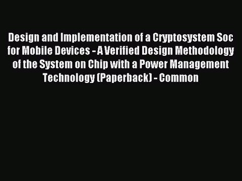 Read Design and Implementation of a Cryptosystem Soc for Mobile Devices - A Verified Design
