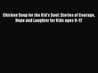 Read Book Chicken Soup for the Kid's Soul: Stories of Courage Hope and Laughter for Kids ages