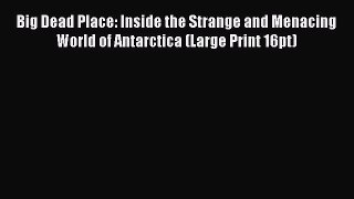 [Download] Big Dead Place: Inside the Strange and Menacing World of Antarctica (Large Print