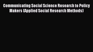 [Download] Communicating Social Science Research to Policy Makers (Applied Social Research