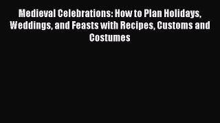 Read Book Medieval Celebrations: How to Plan Holidays Weddings and Feasts with Recipes Customs