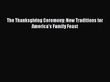 Read Book The Thanksgiving Ceremony: New Traditions for America's Family Feast ebook textbooks