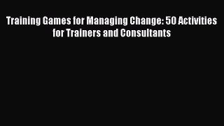 READbook Training Games for Managing Change: 50 Activities for Trainers and Consultants FREE