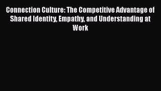 EBOOK ONLINE Connection Culture: The Competitive Advantage of Shared Identity Empathy and Understanding