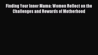 Read Finding Your Inner Mama: Women Reflect on the Challenges and Rewards of Motherhood Ebook