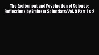 [Download] The Excitement and Fascination of Science: Reflections by Eminent Scientists/Vol.
