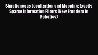 Read Simultaneous Localization and Mapping: Exactly Sparse Information Filters (New Frontiers